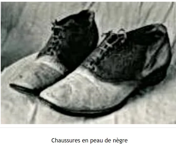 Chaussures en peau de nègre. La peau et les cheveux des esclaves noirs servaient à la fabrication des chaussures, des couvertures des livres